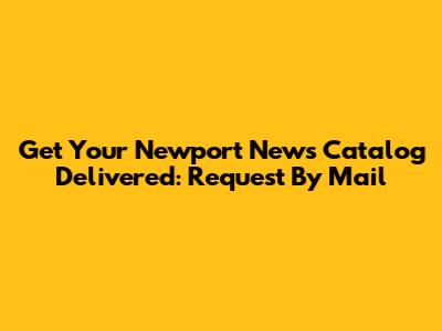 Get Your Newport News Catalog Delivered: Request By Mail
