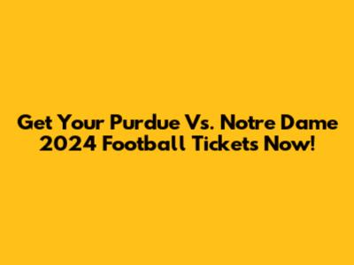 Get Your Purdue Vs. Notre Dame 2024 Football Tickets Now!