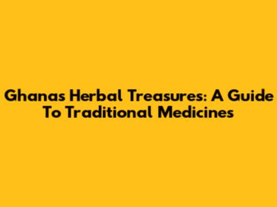 Ghana's Herbal Treasures: A Guide To Traditional Medicines