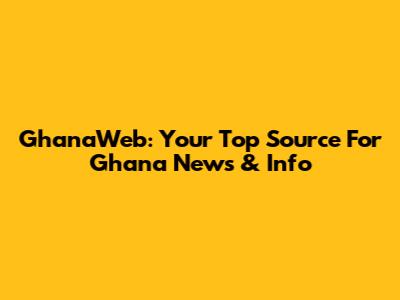 GhanaWeb: Your Top Source For Ghana News & Info