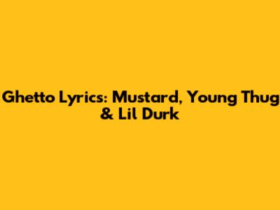 Ghetto Lyrics: Mustard, Young Thug & Lil Durk