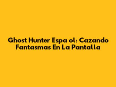 Ghost Hunter Espa

ol: Cazando Fantasmas En La Pantalla
