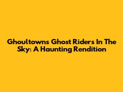 Ghoultown's Ghost Riders In The Sky: A Haunting Rendition