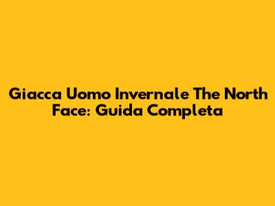 Giacca Uomo Invernale The North Face: Guida Completa