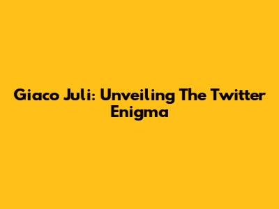 Giaco Juli: Unveiling The Twitter Enigma