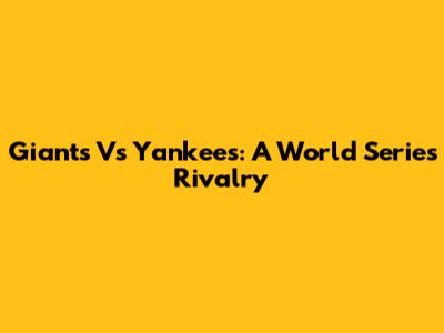 Giants Vs Yankees: A World Series Rivalry