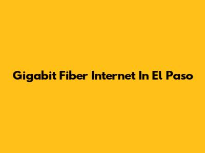 Gigabit Fiber Internet In El Paso