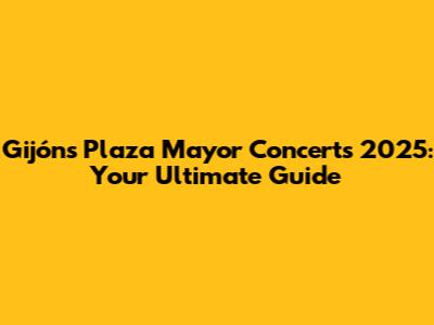 Gijón's Plaza Mayor Concerts 2025: Your Ultimate Guide