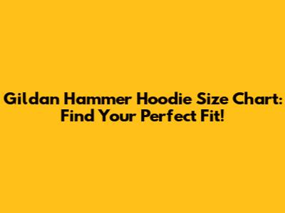 Gildan Hammer Hoodie Size Chart: Find Your Perfect Fit!
