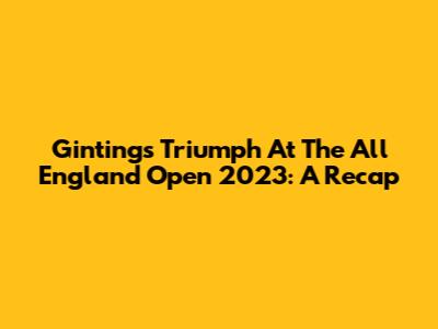 Ginting's Triumph At The All England Open 2023: A Recap