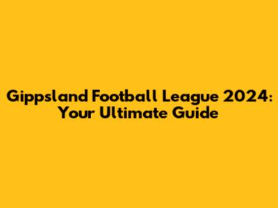 Gippsland Football League 2024: Your Ultimate Guide