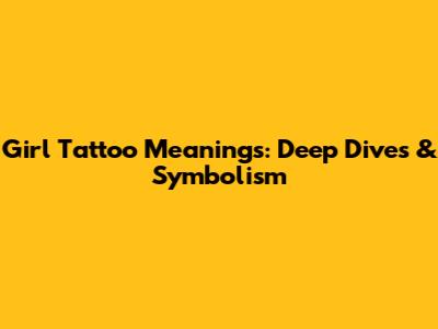 Girl Tattoo Meanings: Deep Dives & Symbolism
