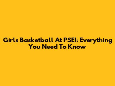 Girls' Basketball At PSEI: Everything You Need To Know