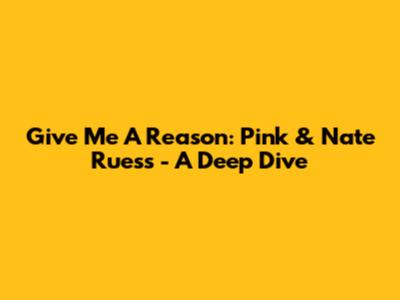 Give Me A Reason: Pink & Nate Ruess - A Deep Dive