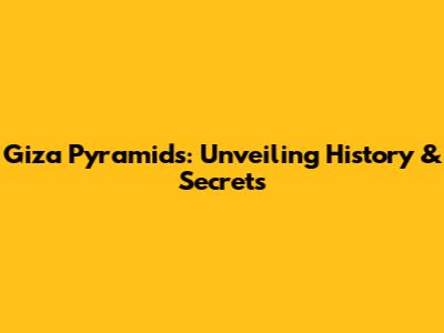 Giza Pyramids: Unveiling History & Secrets