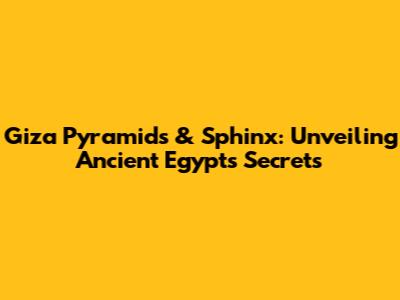 Giza Pyramids & Sphinx: Unveiling Ancient Egypt's Secrets