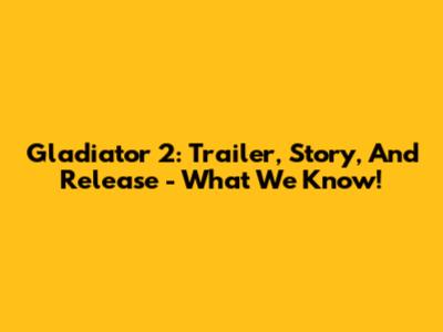 Gladiator 2: Trailer, Story, And Release - What We Know!