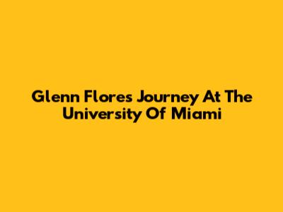 Glenn Flores' Journey At The University Of Miami