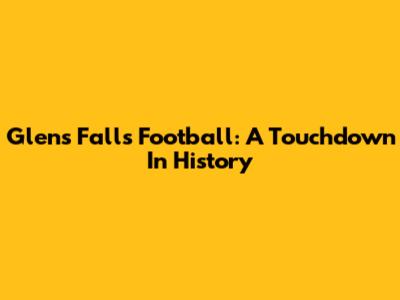Glens Falls Football: A Touchdown In History