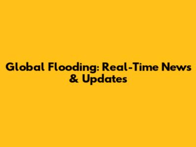 Global Flooding: Real-Time News & Updates