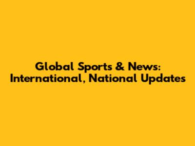 Global Sports & News: International, National Updates