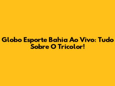 Globo Esporte Bahia Ao Vivo: Tudo Sobre O Tricolor!
