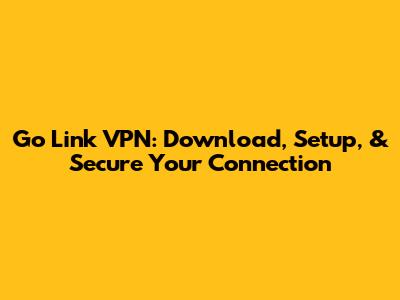 Go Link VPN: Download, Setup, & Secure Your Connection