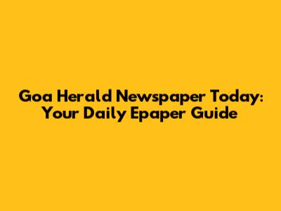 Goa Herald Newspaper Today: Your Daily Epaper Guide