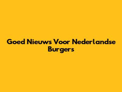 Goed Nieuws Voor Nederlandse Burgers