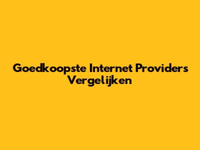 Goedkoopste Internet Providers Vergelijken