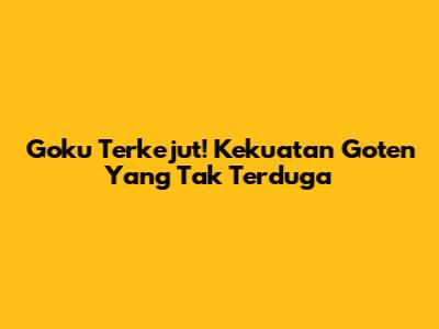 Goku Terkejut! Kekuatan Goten Yang Tak Terduga