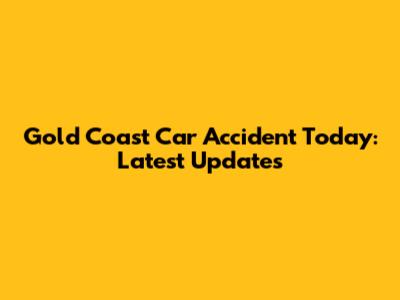 Gold Coast Car Accident Today: Latest Updates