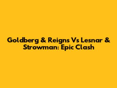 Goldberg & Reigns Vs Lesnar & Strowman: Epic Clash