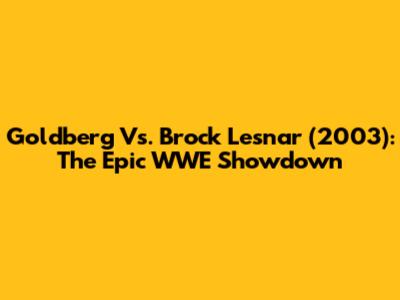 Goldberg Vs. Brock Lesnar (2003): The Epic WWE Showdown