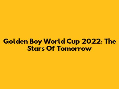 Golden Boy World Cup 2022: The Stars Of Tomorrow
