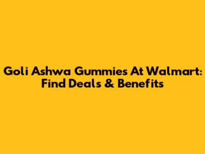 Goli Ashwa Gummies At Walmart: Find Deals & Benefits