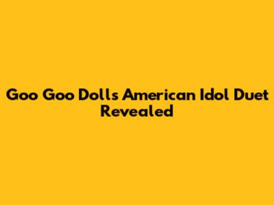 Goo Goo Dolls' American Idol Duet Revealed