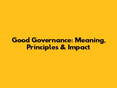 Good Governance: Meaning, Principles & Impact