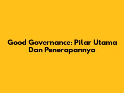 Good Governance: Pilar Utama Dan Penerapannya