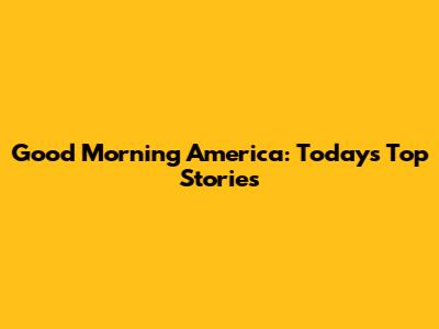 Good Morning America: Today's Top Stories