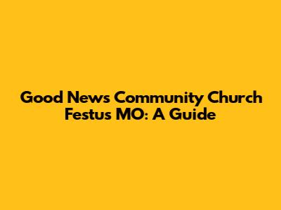 Good News Community Church Festus MO: A Guide