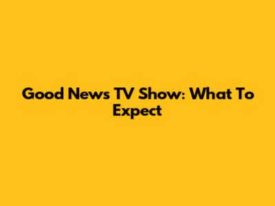 Good News TV Show: What To Expect