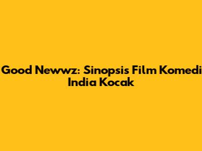 Good Newwz: Sinopsis Film Komedi India Kocak