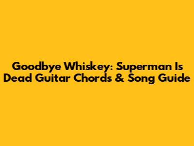 Goodbye Whiskey: Superman Is Dead Guitar Chords & Song Guide