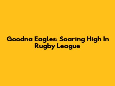Goodna Eagles: Soaring High In Rugby League