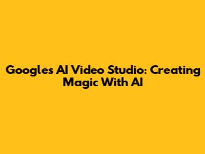 Google's AI Video Studio: Creating Magic With AI