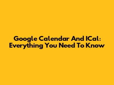 Google Calendar And ICal: Everything You Need To Know