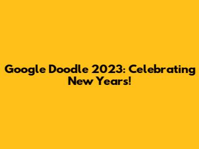 Google Doodle 2023: Celebrating New Year's!