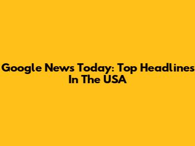 Google News Today: Top Headlines In The USA