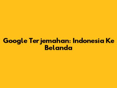 Google Terjemahan: Indonesia Ke Belanda